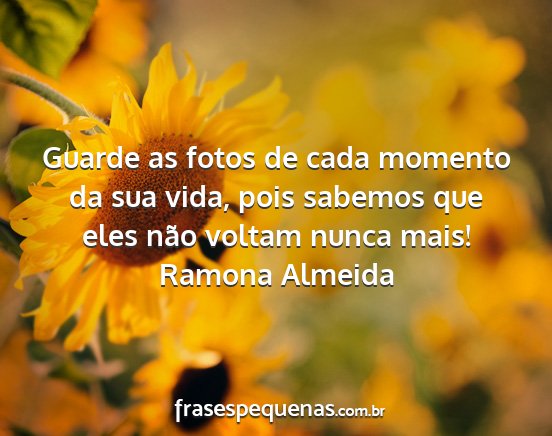 Ramona Almeida - Guarde as fotos de cada momento da sua vida, pois...