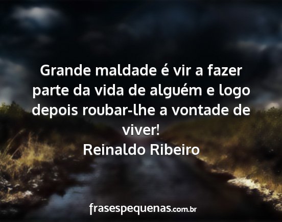 Reinaldo Ribeiro - Grande maldade é vir a fazer parte da vida de...