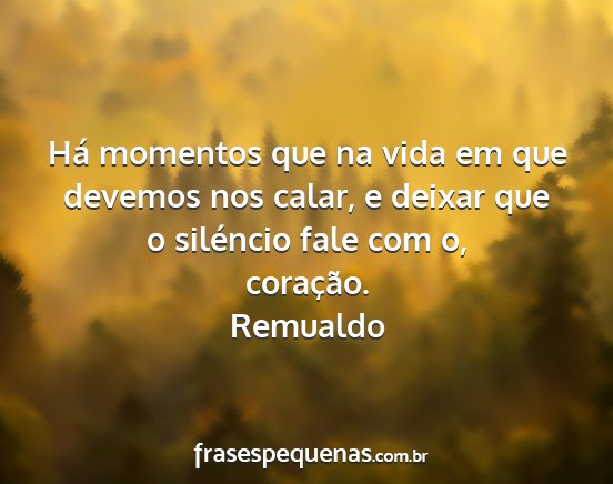 Remualdo - Há momentos que na vida em que devemos nos...