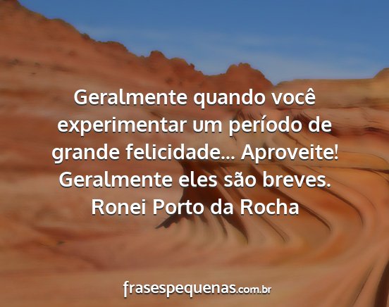 Ronei Porto da Rocha - Geralmente quando você experimentar um período...