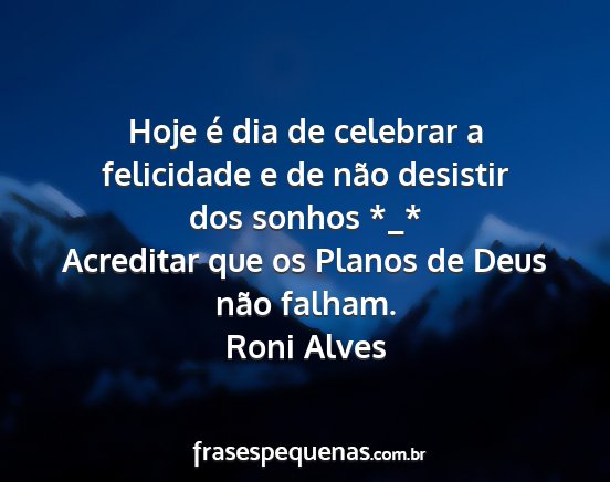 Roni Alves - Hoje é dia de celebrar a felicidade e de não...