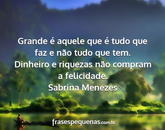 Sabrina Menezes - Grande é aquele que é tudo que faz e não tudo...