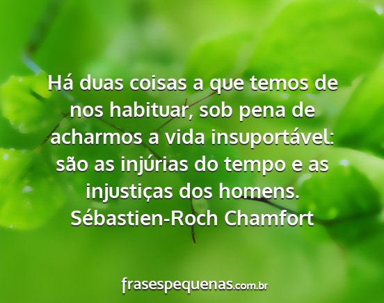 Sébastien-Roch Chamfort - Há duas coisas a que temos de nos habituar, sob...