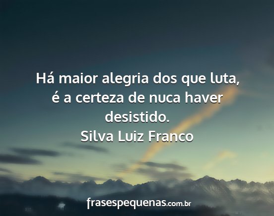 Silva Luiz Franco - Há maior alegria dos que luta, é a certeza de...