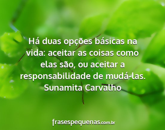 Sunamita Carvalho - Há duas opções básicas na vida: aceitar as...