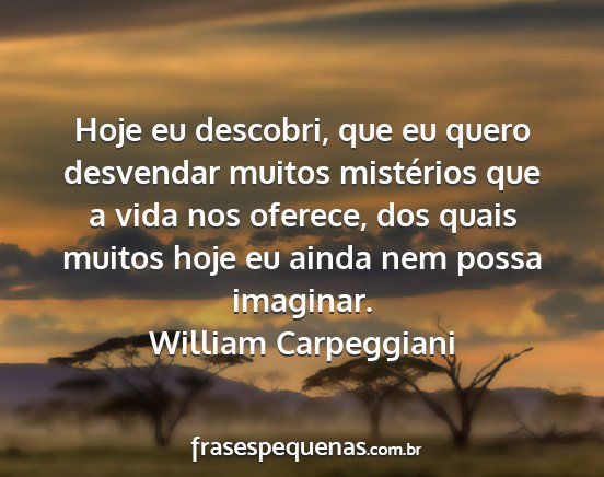 William Carpeggiani - Hoje eu descobri, que eu quero desvendar muitos...