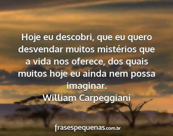William Carpeggiani - Hoje eu descobri, que eu quero desvendar muitos...