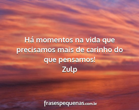 Zulp - Há momentos na vida que precisamos mais de...