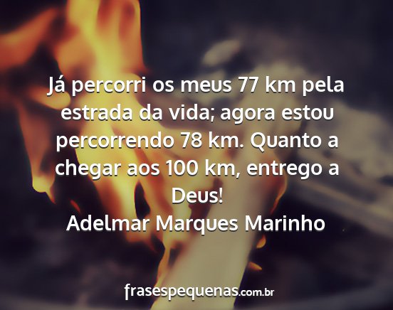 Adelmar Marques Marinho - Já percorri os meus 77 km pela estrada da vida;...