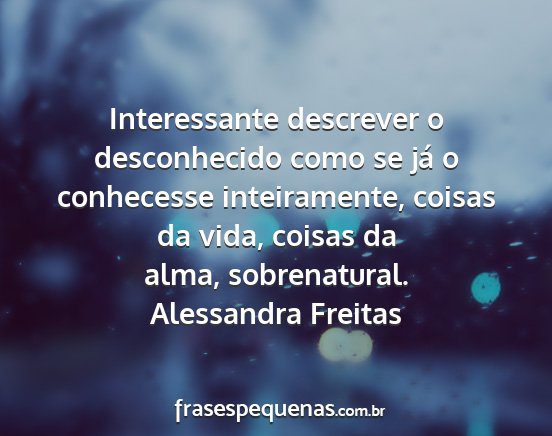 Alessandra Freitas - Interessante descrever o desconhecido como se já...
