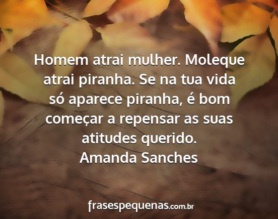 Amanda Sanches - Homem atrai mulher. Moleque atrai piranha. Se na...