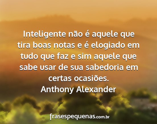 Anthony Alexander - Inteligente não é aquele que tira boas notas e...