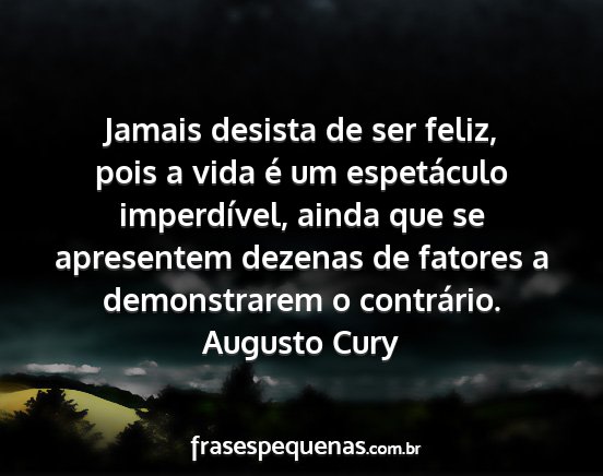 Augusto Cury - Jamais desista de ser feliz, pois a vida é um...