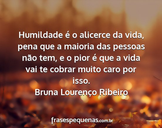Bruna Lourenço Ribeiro - Humildade é o alicerce da vida, pena que a...