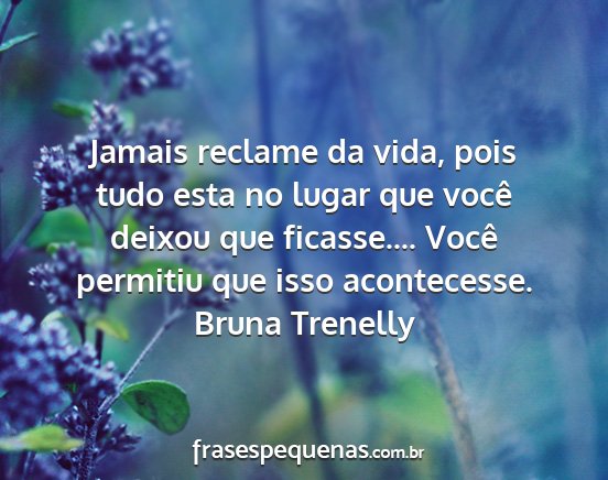 Bruna Trenelly - Jamais reclame da vida, pois tudo esta no lugar...