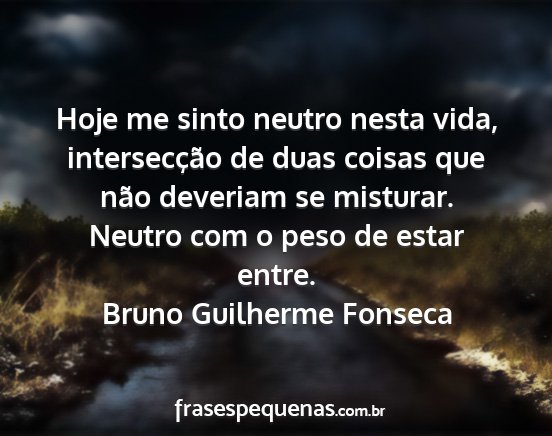 Bruno Guilherme Fonseca - Hoje me sinto neutro nesta vida, intersecção de...