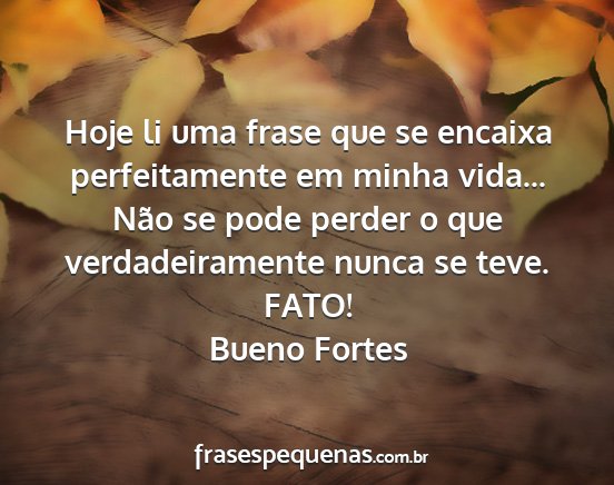 Bueno Fortes - Hoje li uma frase que se encaixa perfeitamente em...