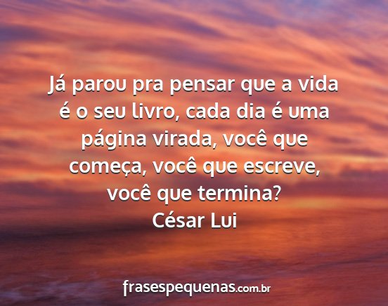 César Lui - Já parou pra pensar que a vida é o seu livro,...