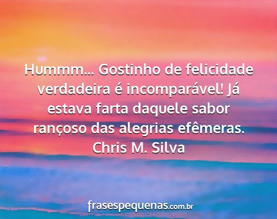 Chris M. Silva - Hummm... Gostinho de felicidade verdadeira é...