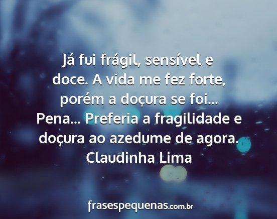Claudinha Lima - Já fui frágil, sensível e doce. A vida me fez...
