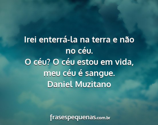 Daniel Muzitano - Irei enterrá-la na terra e não no céu. O céu?...