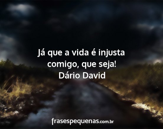Dário David - Já que a vida é injusta comigo, que seja!...