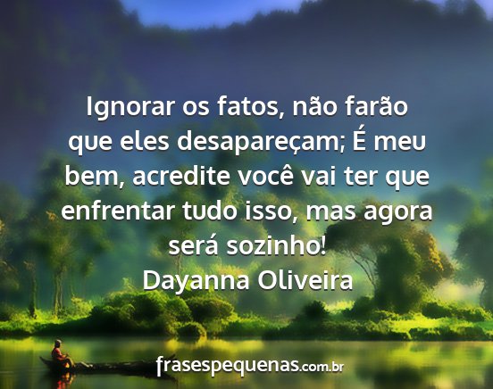 Dayanna Oliveira - Ignorar os fatos, não farão que eles...