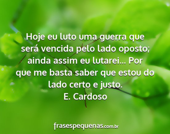 E. Cardoso - Hoje eu luto uma guerra que será vencida pelo...