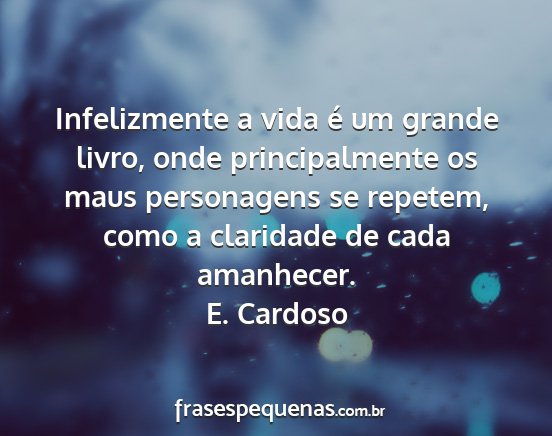 E. Cardoso - Infelizmente a vida é um grande livro, onde...