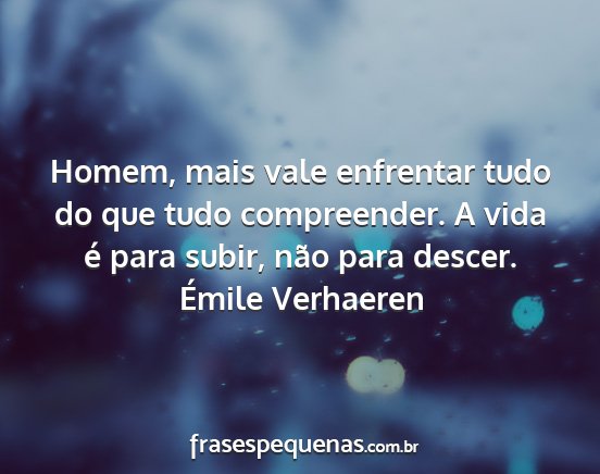 Émile Verhaeren - Homem, mais vale enfrentar tudo do que tudo...