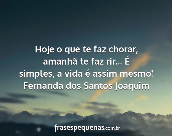 Fernanda dos Santos Joaquim - Hoje o que te faz chorar, amanhã te faz rir......