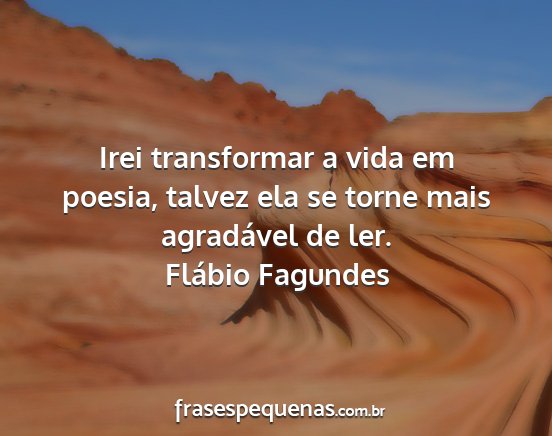 Flábio Fagundes - Irei transformar a vida em poesia, talvez ela se...