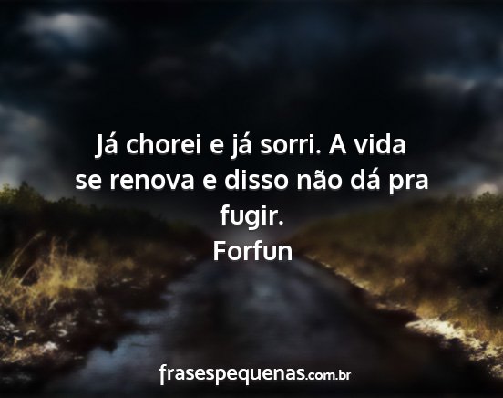 Forfun - Já chorei e já sorri. A vida se renova e disso...