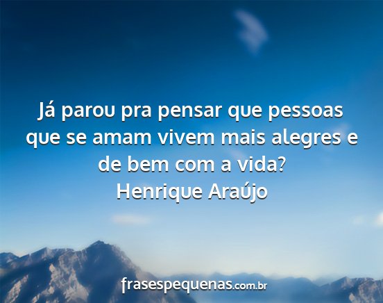 Henrique Araújo - Já parou pra pensar que pessoas que se amam...