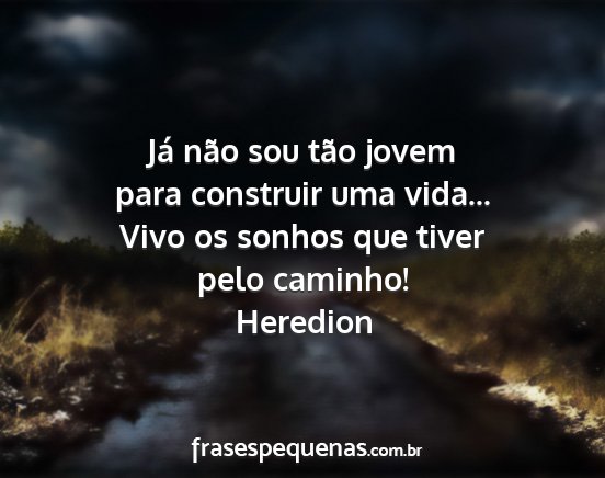 Heredion - Já não sou tão jovem para construir uma...