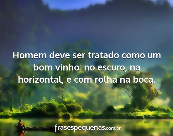 Homem deve ser tratado como um bom vinho: no...