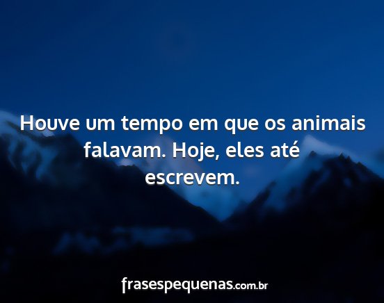 Houve um tempo em que os animais falavam. Hoje,...