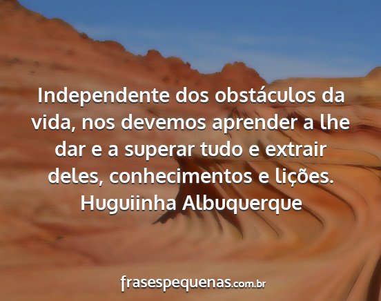 Huguiinha Albuquerque - Independente dos obstáculos da vida, nos devemos...