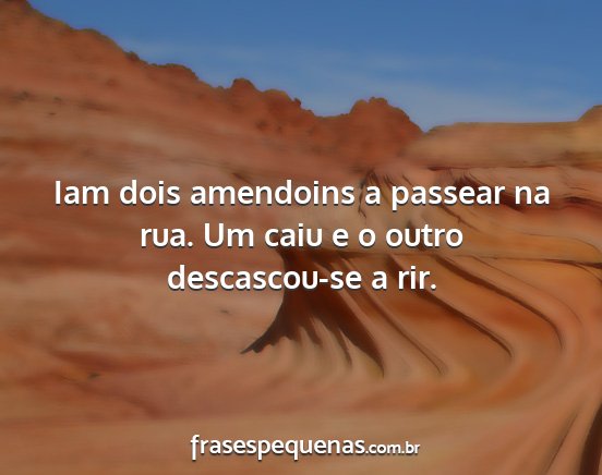 Iam dois amendoins a passear na rua. Um caiu e o...