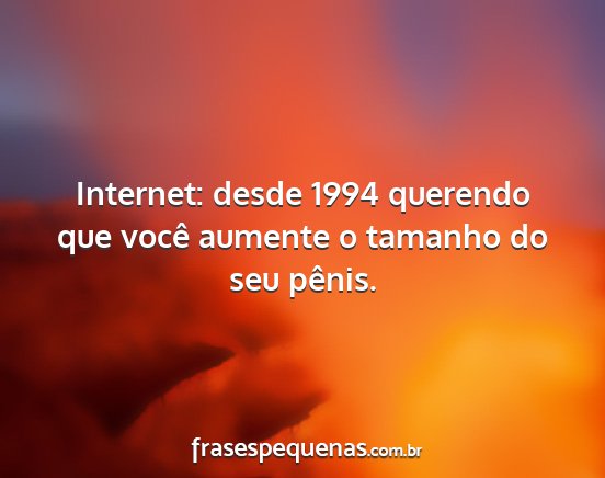 Internet: desde 1994 querendo que você aumente o...