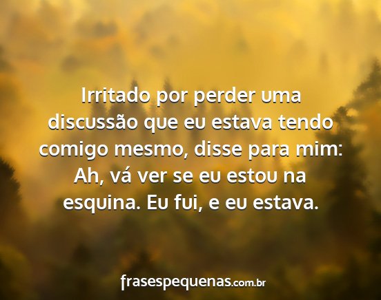 Irritado por perder uma discussão que eu estava...
