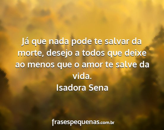 Isadora Sena - Já que nada pode te salvar da morte, desejo a...