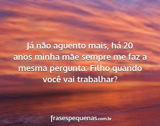 Já não aguento mais, há 20 anos minha mãe...