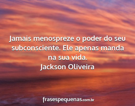 Jackson Oliveira - Jamais menospreze o poder do seu subconsciente....