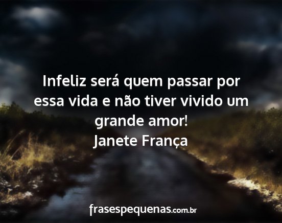 Janete França - Infeliz será quem passar por essa vida e não...