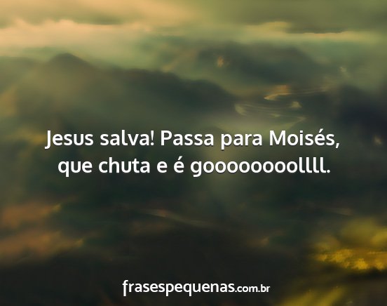 Jesus salva! Passa para Moisés, que chuta e é...