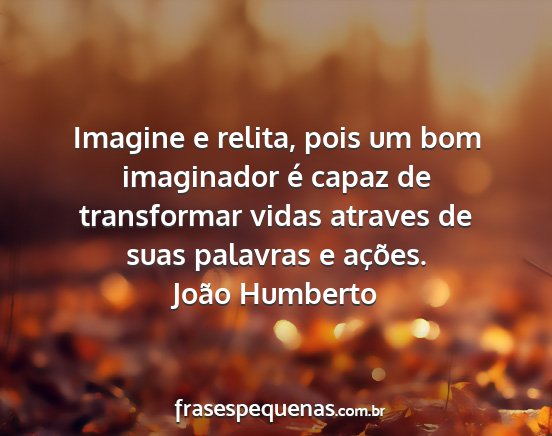 João Humberto - Imagine e relita, pois um bom imaginador é capaz...