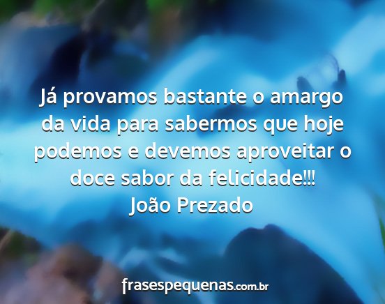 João Prezado - Já provamos bastante o amargo da vida para...