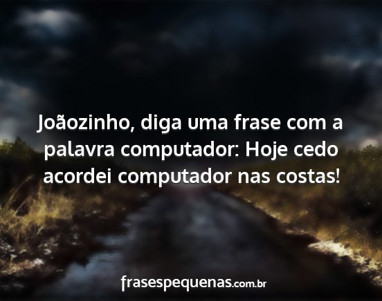 Joãozinho, diga uma frase com a palavra...