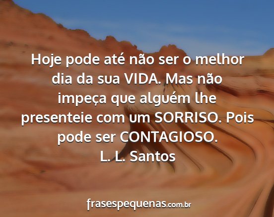 L. L. Santos - Hoje pode até não ser o melhor dia da sua VIDA....